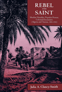 Rebel and Saint: Muslim Notables, Populist Protest, Colonial Encounters (Algeria and Tunisia, 1800-1904) Volume 18