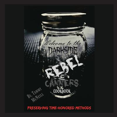 Rebel Canners Cookbook: Preserving Time-Honored Methods - McNeill, Tammy, and Savory, Sheri (Cover design by)