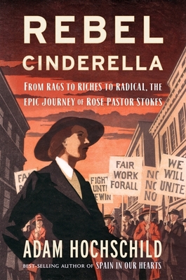 Rebel Cinderella: From Rags to Riches to Radical, the Epic Journey of Rose Pastor Stokes - Hochschild, Adam