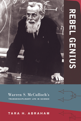 Rebel Genius: Warren S. McCulloch's Transdisciplinary Life in Science - Abraham, Tara