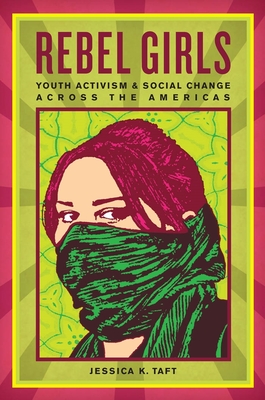 Rebel Girls: Youth Activism and Social Change Across the Americas - Taft, Jessica K