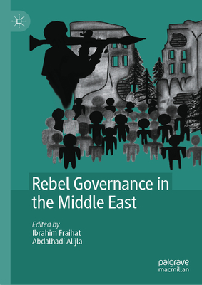 Rebel Governance in the Middle East - Fraihat, Ibrahim (Editor), and Alijla, Abdalhadi (Editor)