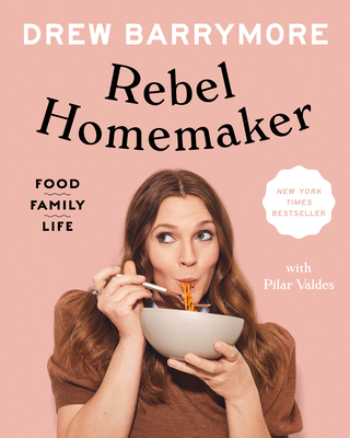 Rebel Homemaker: Food, Family, Life - Barrymore, Drew, and Valdes, Pilar