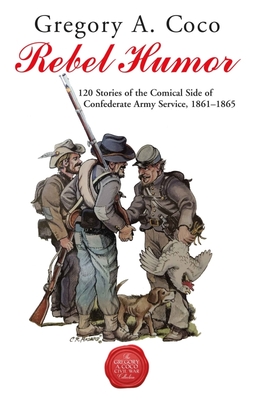 Rebel Humor: 120 Stories of the Comical Side of Confederate Army Service, 1861-1865 - Coco, Gregory (Editor)