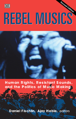 Rebel Musics, Volume 2: Human Rights, Resistant Sounds, and the Politics of Music Making - Fischlin, Daniel (Editor)