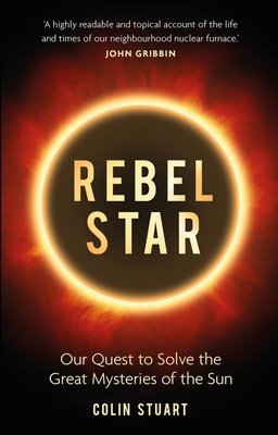 Rebel Star: Our Quest to Solve the Great Mysteries of the Sun - Stuart, Colin