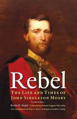 Rebel: The Life and Times of John Singleton Mosby - Siepel, Kevin H, and Brown, Peter a (Introduction by), and McCarthy, Eugene (Foreword by)