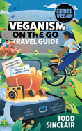 Rebel Vegan Travel Guide: Veganism On The Go: Inspirational Destinations, Packing & Planning Advice, and 16 Simple Recipes for Plant-Based Holidays