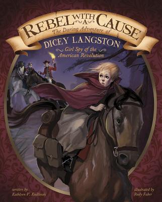 Rebel with a Cause: The Daring Adventure of Dicey Langston, Girl Spy of the American Revolution - Kudlinski, Kathleen V