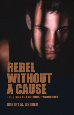 Rebel Without a Cause: The Story of A Criminal Psychopath - Lindner, Robert M