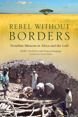 Rebel Without Borders: Frontline Missions in Africa and the Gulf - Vachon, Marc, and Bugingo, Franois, and Rufin, Jean-Christophe (Preface by)