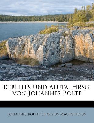 Rebelles Und Aluta. Hrsg. Von Johannes Bolte - Bolte, Johannes, and Macropedius, Georgius