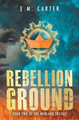 Rebellion Ground: A Young Adult Dystopian Thriller (The Newland Trilogy Book 2) - Carter, E M