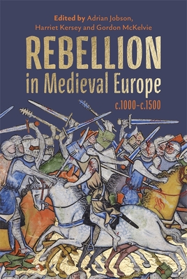 Rebellion in Medieval Europe, C.1000-C.1500 - Jobson, Adrian (Contributions by), and Kersey, Harriet, Dr. (Contributions by), and McKelvie, Gordon (Contributions by)