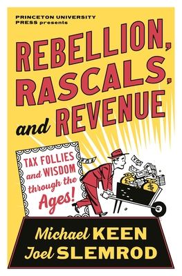 Rebellion, Rascals, and Revenue: Tax Follies and Wisdom Through the Ages - Keen, Michael, and Slemrod, Joel