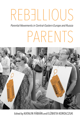 Rebellious Parents: Parental Movements in Central-Eastern Europe and Russia - Fbin, Katalin (Editor), and Bekiesza-Korolczuk, El bieta (Editor), and Hojdestrand, Tova (Contributions by)