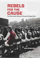 Rebels for the Cause: The Alternative History of Arsenal Football Club - Spurling, Jon