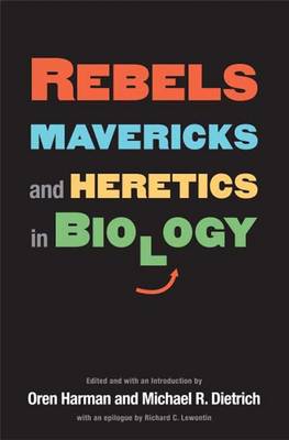 Rebels, Mavericks, and Heretics in Biology - Harman, Oren (Editor), and Dritschilo, William (Contributions by), and Weber, Bruce (Contributions by)