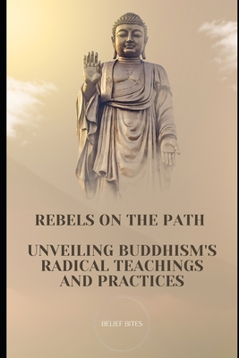 Rebels on the Path: Unveiling Buddhism's Radical Teachings and Practices - Bites, Belief