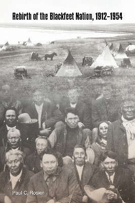 Rebirth of the Blackfeet Nation, 1912-1954 - Rosier, Paul C