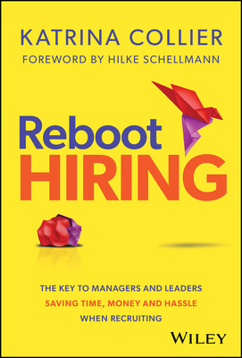 Reboot Hiring: The Key To Managers and Leaders Saving Time, Money and Hassle When Recruiting - Collier, Katrina