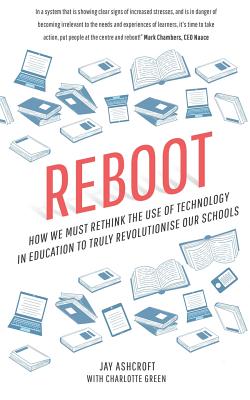 Reboot: How We Must Rethink the Use of Technology in Education to Truly Revolutionise Our Schools - Ashcroft, MR Jay, and Green, Miss Charlotte