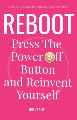 Reboot Neuromastery Lessons for Rebuilding Long Term Memory: Press the Power Off Button and Reinvent Yourself - Claire, Luna