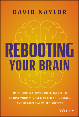 Rebooting Your Brain: Using Motivational Intelligence to Adjust Your Mindset, Reach Your Goals, and Realize Unlimited Success - Naylor, David