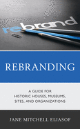 Rebranding: A Guide for Historic Houses, Museums, Sites, and Organizations