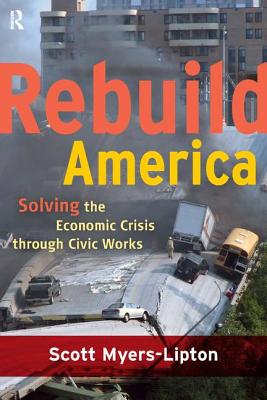 Rebuild America; Solving the Economic Crisis Through Civic Works - Myers-Lipton, Scott