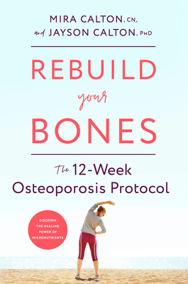 Rebuild Your Bones: The 12-Week Osteoporosis Protocol - Calton, Mira, and Calton, Jayson