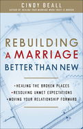 Rebuilding a Marriage Better Than New: *Healing the Broken Places *Resolving Unmet Expectations *Moving Your Relationship Forward