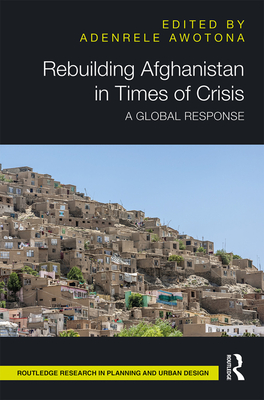 Rebuilding Afghanistan in Times of Crisis: A Global Response - Awotona, Adenrele (Editor)