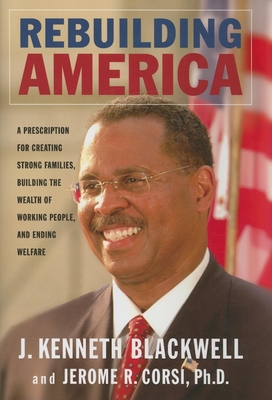 Rebuilding America: A Prescription for Creating Strong Families, Building the Wealth of Working People, and Ending Welfare - Blackwell, J Kenneth, and Corsi, Jerome R, PH.D.