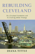 Rebuilding Cleveland: The Cleveland Foundation and Its Evolving Urban Strategy - Tittle, Diana