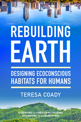 Rebuilding Earth: Designing Ecoconscious Habitats for Humans - Coady, Teresa, and Figueres, Christiana (Foreword by), and May, Elizabeth (Afterword by)