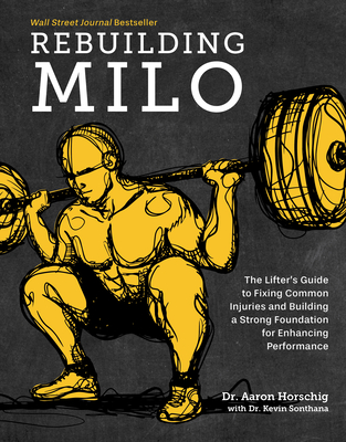 Rebuilding Milo: A Lifter's Guide to Fixing Common Injuries and Building a Strong Foundation for Enhancing Performance - Horschig, Aaron, Dr., and Sonthana, Kevin