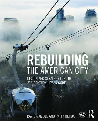 Rebuilding the American City: Design and Strategy for the 21st Century Urban Core - Gamble, David, and Heyda, Patty