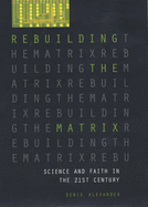 Rebuilding the Matrix: Science and Faith in the 21st Century - Alexander, Denis