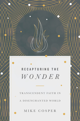 Recapturing the Wonder: Transcendent Faith in a Disenchanted World - Cosper, Mike