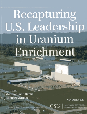 Recapturing U.S. Leadership in Uranium Enrichment - Banks, George David, and Wallace, Michael