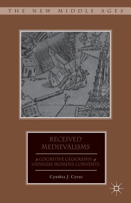 Received Medievalisms: A Cognitive Geography of Viennese Women's Convents - Cyrus, C