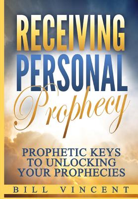 Receiving Personal Prophecy: Prophetic Keys to Unlocking Your Prophecies - Vincent, Bill