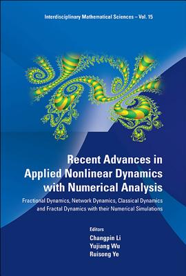 Recent Advances in Applied Nonlinear Dynamics with Numerical Analysis: Fractional Dynamics, Network Dynamics, Classical Dynamics and Fractal Dynamics with Their Numerical Simulations - Li, Changpin (Editor), and Wu, Yujiang (Editor), and Ye, Ruisong (Editor)