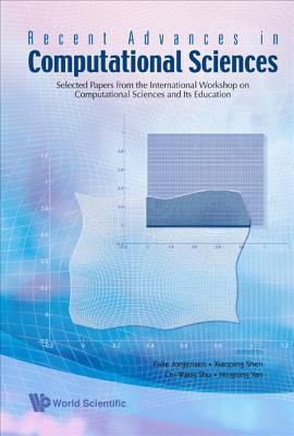Recent Advances in Computational Sciences: Selected Papers from the International Workshop on Computational Sciences and Its Education - Shen, Xiaoping (Editor), and Shu, Chi-Wang (Editor), and Jorgensen, Palle (Editor)