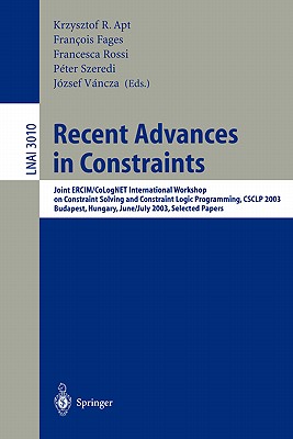 Recent Advances in Constraints: Joint Ercim/Colognet International Workshop on Constraint Solving and Constraint Logic Programming, Csclp 2003, Budapest, Hungary, June 30 - July 2, 2003, Selected Papers - Apt, Krzysztof R (Editor), and Fages, Francois (Editor), and Rossi, Francesca (Editor)