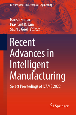 Recent Advances in Intelligent Manufacturing: Select Proceedings of ICAME 2022 - Kumar, Harish (Editor), and Jain, Prashant K. (Editor), and Goel, Saurav (Editor)