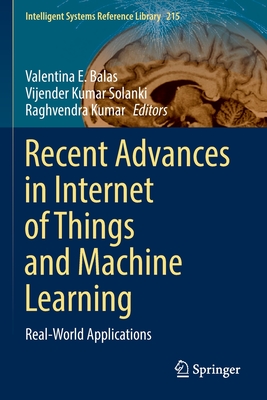 Recent Advances in Internet of Things and Machine Learning: Real-World Applications - Balas, Valentina E. (Editor), and Solanki, Vijender Kumar (Editor), and Kumar, Raghvendra (Editor)