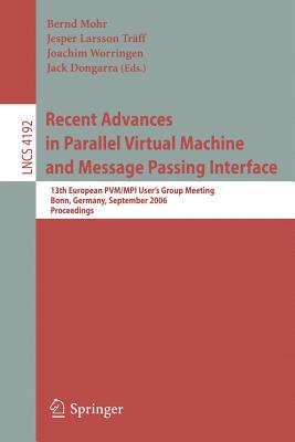 Recent Advances in Parallel Virtual Machine and Message Passing Interface: 13th European PVM/MPI User's Group Meeting Bonn, Germany, September 17-20, 2006 Proceedings - Mohr, Bernd (Editor), and Larsson Trff, Jesper (Editor), and Worringen, Joachim (Editor)
