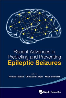 Recent Advances in Predicting and Preventing Epileptic Seizures - Proceedings of the 5th International Workshop on Seizure Prediction - Tetzlaff, Ronald (Editor), and Lehnertz, Klaus (Editor), and Elger, Christian E (Editor)